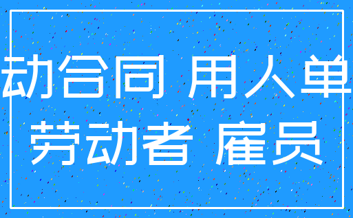劳动合同 用人单位_劳动者 雇员