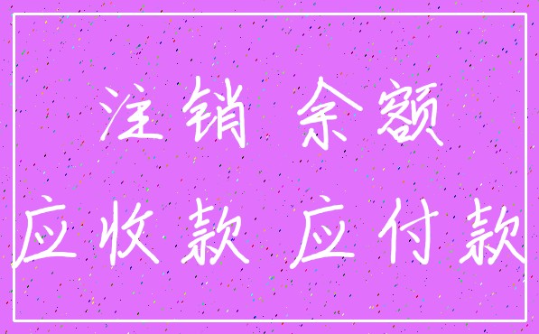 注销 余额_应收款 应付款
