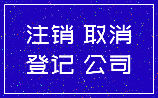 注销 取消_登记 公司