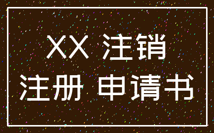 XX 注销_注册 申请书