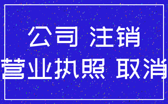 公司 注销_营业执照 取消