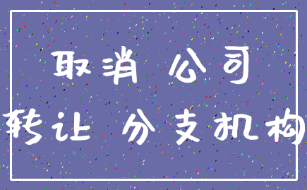 取消 公司_转让 分支机构