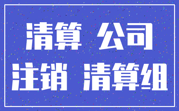 清算 公司_注销 清算组