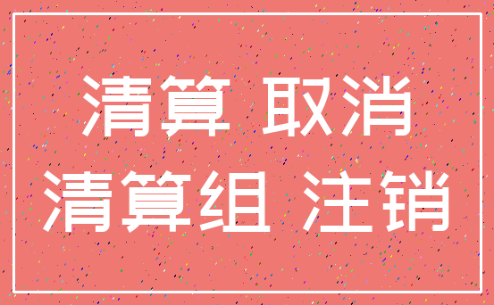 清算 取消_清算组 注销