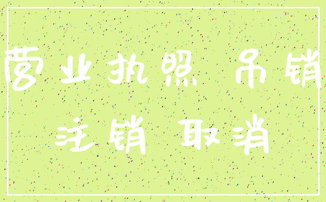 营业执照 吊销_注销 取消