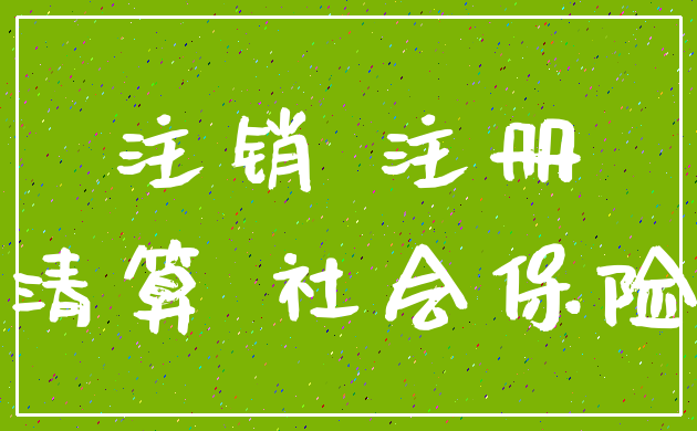 注销 注册_清算 社会保险