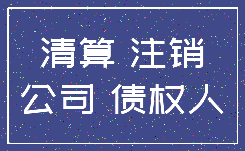 清算 注销_公司 债权人