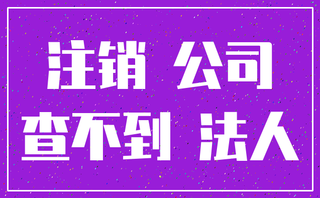注销 公司_查不到 法人