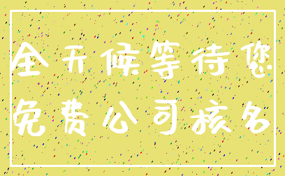 全天候等待您_免费公司核名