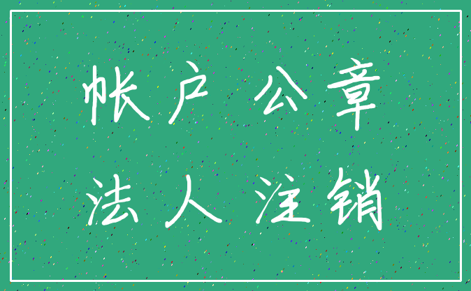 帐户 公章_法人 注销
