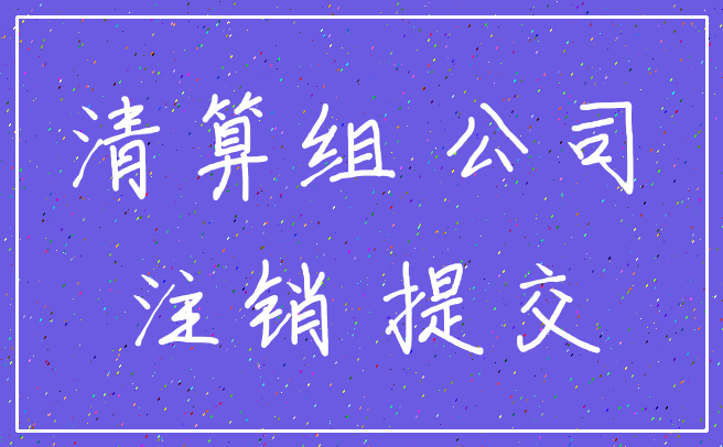 清算组 公司_注销 提交