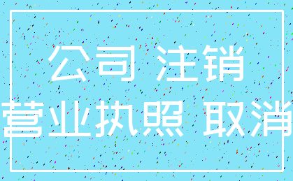 公司 注销_营业执照 取消