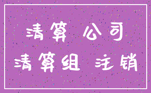 清算 公司_清算组 注销
