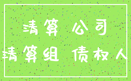 清算 公司_清算组 债权人