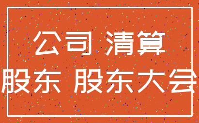 公司 清算_股东 股东大会