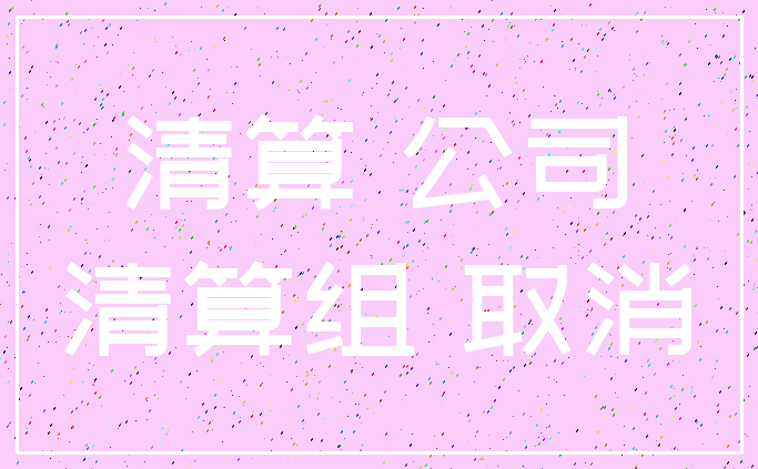 清算 公司_清算组 取消