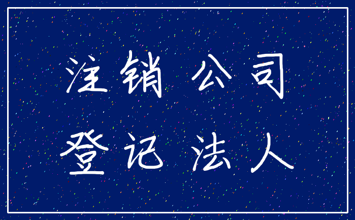 注销 公司_登记 法人
