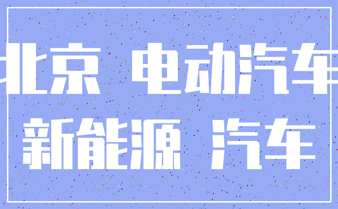 北京 电动汽车_新能源 汽车