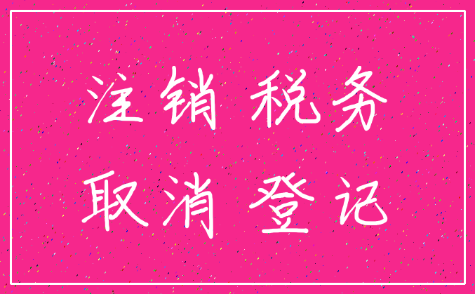 注销 税务_取消 登记