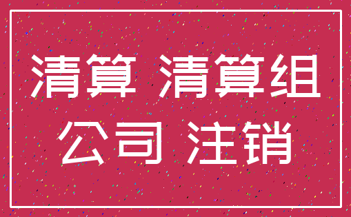清算 清算组_公司 注销