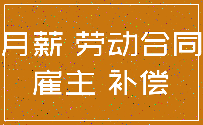 月薪 劳动合同_雇主 补偿