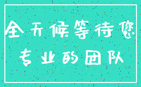 全天候等待您_专业的团队