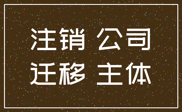 注销 公司_迁移 主体