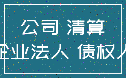 公司 清算_企业法人 债权人