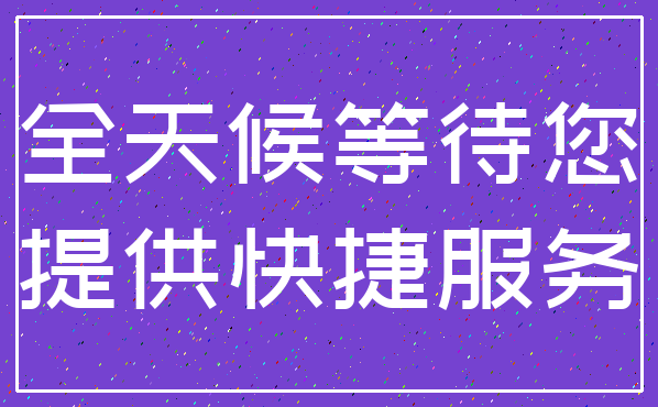 全天候等待您_提供快捷服务