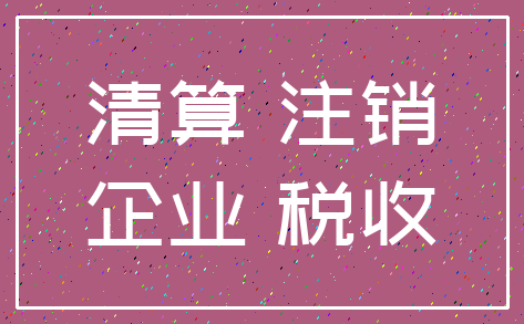 清算 注销_企业 税收