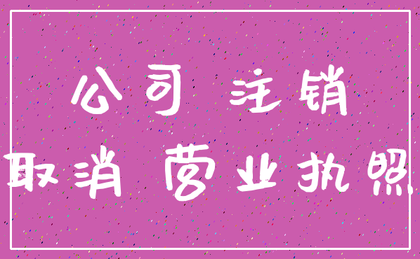 公司 注销_取消 营业执照