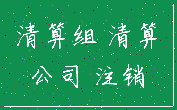 清算组 清算_公司 注销