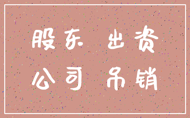股东 出资_公司 吊销