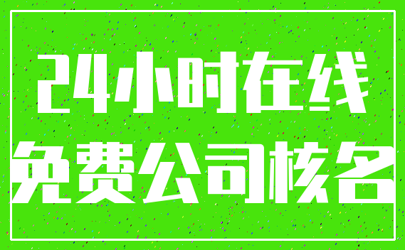 24小时在线_免费公司核名