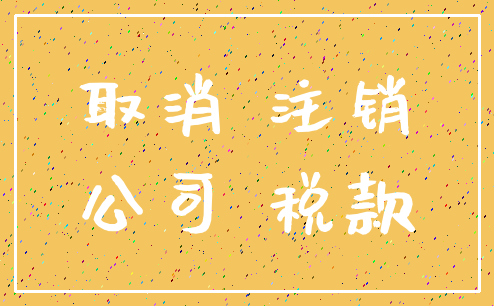 取消 注销_公司 税款