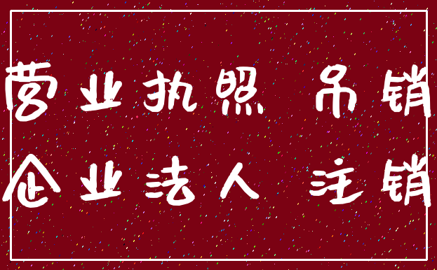 营业执照 吊销_企业法人 注销