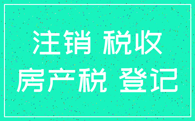 注销 税收_房产税 登记