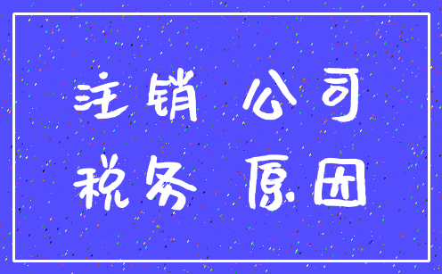 注销 公司_税务 原因