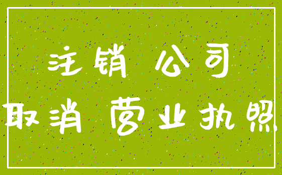 注销 公司_取消 营业执照