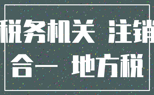 税务机关 注销_合一 地方税