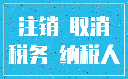 注销 取消_税务 纳税人