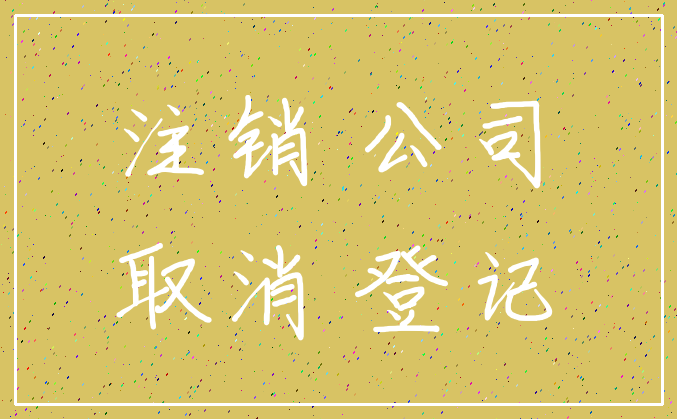 注销 公司_取消 登记