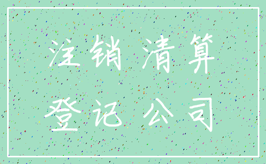 注销 清算_登记 公司