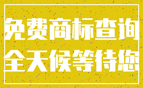 免费商标查询_全天候等待您