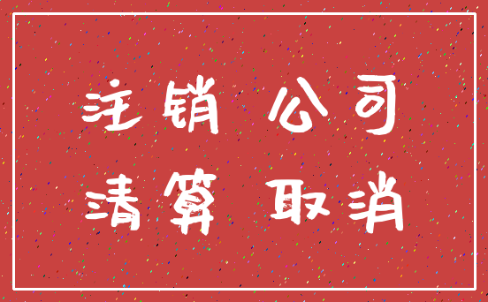 注销 公司_清算 取消
