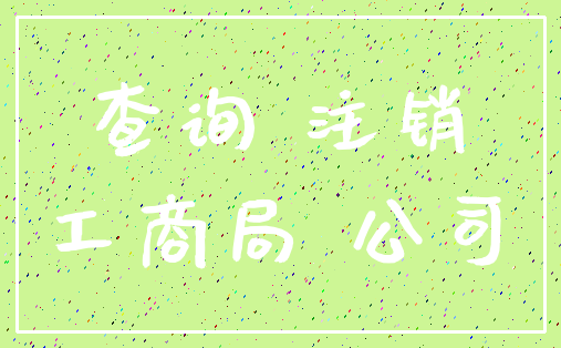 查询 注销_工商局 公司