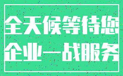 全天候等待您_企业一战服务