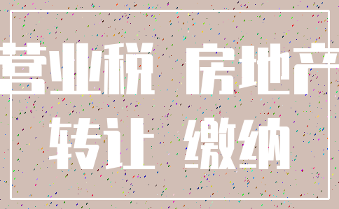 营业税 房地产_转让 缴纳