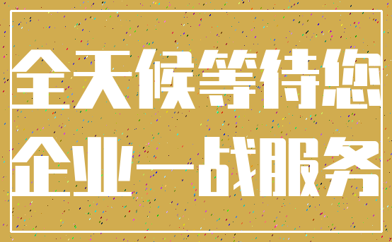 全天候等待您_企业一战服务