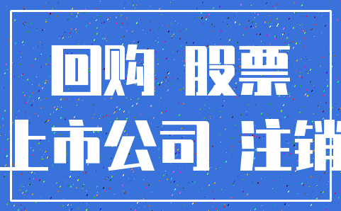 回购 股票_上市公司 注销